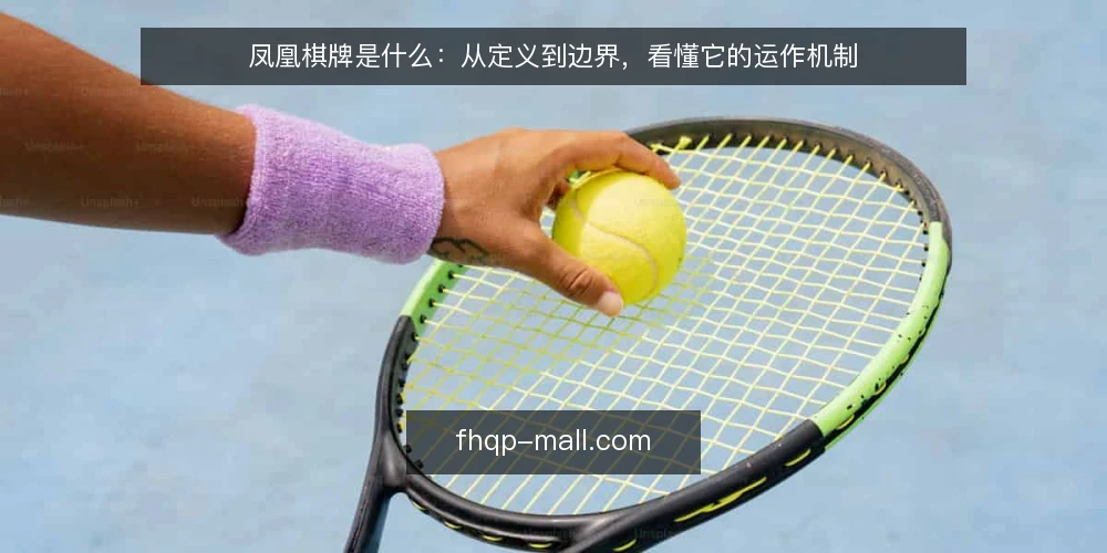 凤凰棋牌是什么：从定义到边界，看懂它的运作机制 — 什么是凤凰棋牌 配图