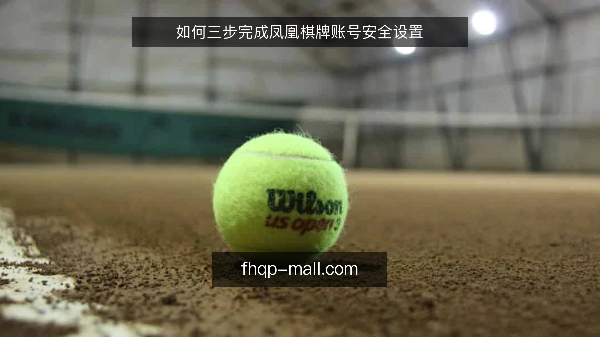 如何三步完成凤凰棋牌账号安全设置