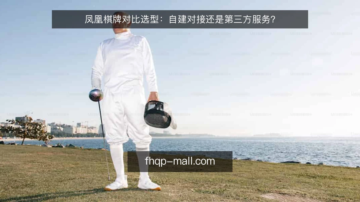 凤凰棋牌对比选型：自建对接还是第三方服务？