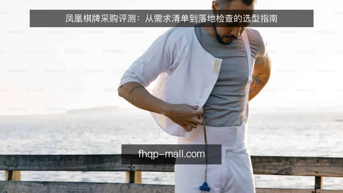 凤凰棋牌采购评测：从需求清单到落地检查的选型指南