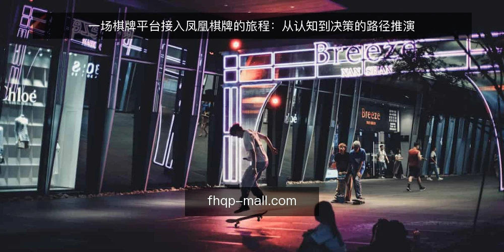 一场棋牌平台接入凤凰棋牌的旅程:从认知到决策的路径推演 — 场景设定:运营团队在信息过载中启程 配图