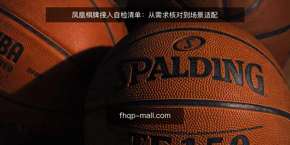 凤凰棋牌接入自检清单:从需求核对到场景适配 — 接入前先核对需求边界 配图