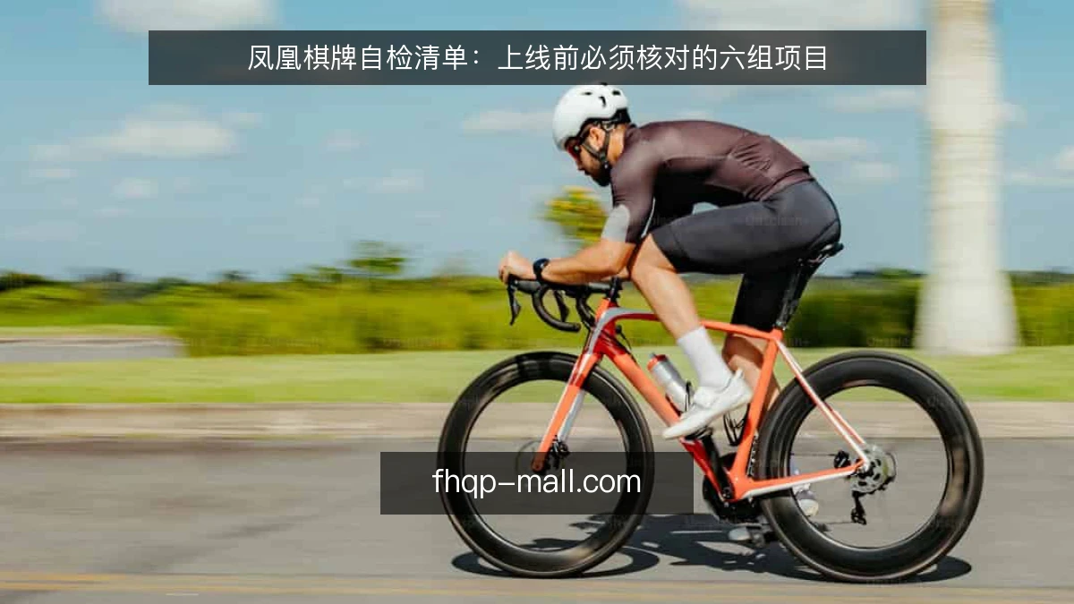 凤凰棋牌自检清单:上线前必须核对的六组项目