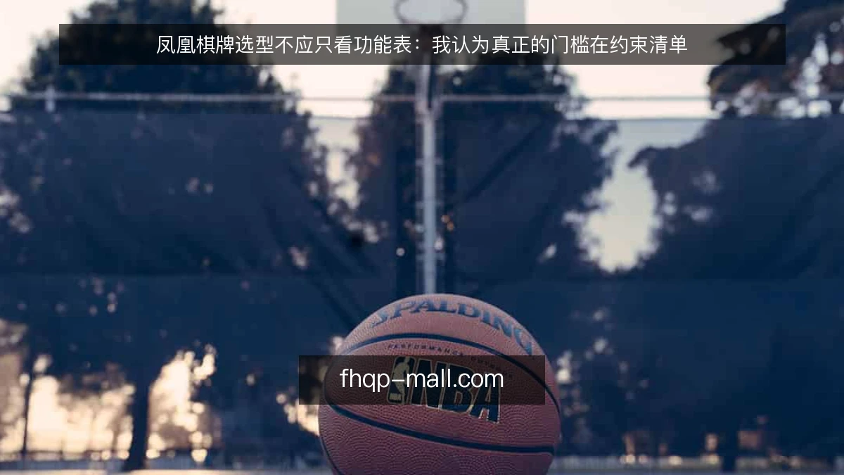 凤凰棋牌选型不应只看功能表：我认为真正的门槛在约束清单