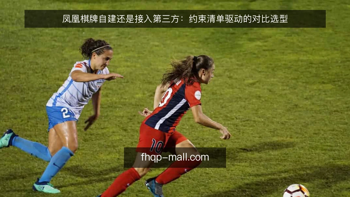 凤凰棋牌自建还是接入第三方:约束清单驱动的对比选型