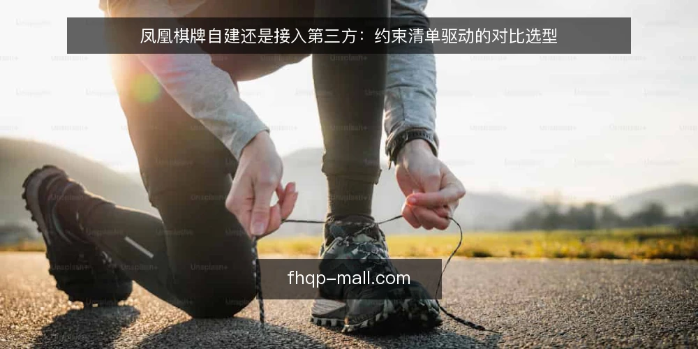 凤凰棋牌自建还是接入第三方:约束清单驱动的对比选型 — 先定对比标准:约束清单怎么列 配图