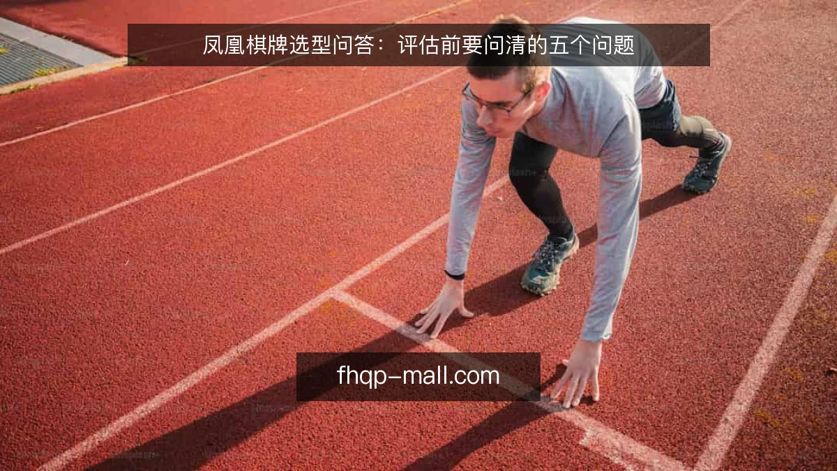 凤凰棋牌选型问答:评估前要问清的五个问题