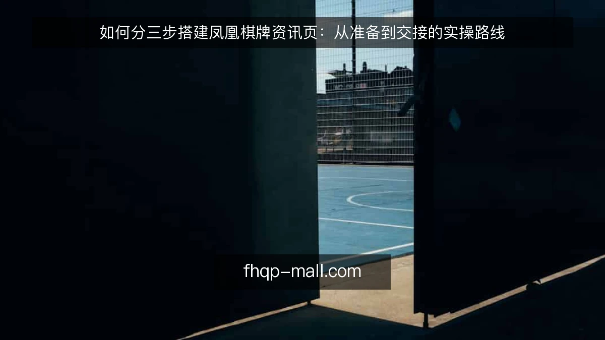 如何分三步搭建凤凰棋牌资讯页:从准备到交接的实操路线