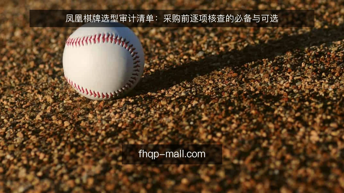 凤凰棋牌选型审计清单:采购前逐项核查的必备与可选